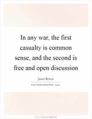 In any war, the first casualty is common sense, and the second is free and open discussion Picture Quote #1