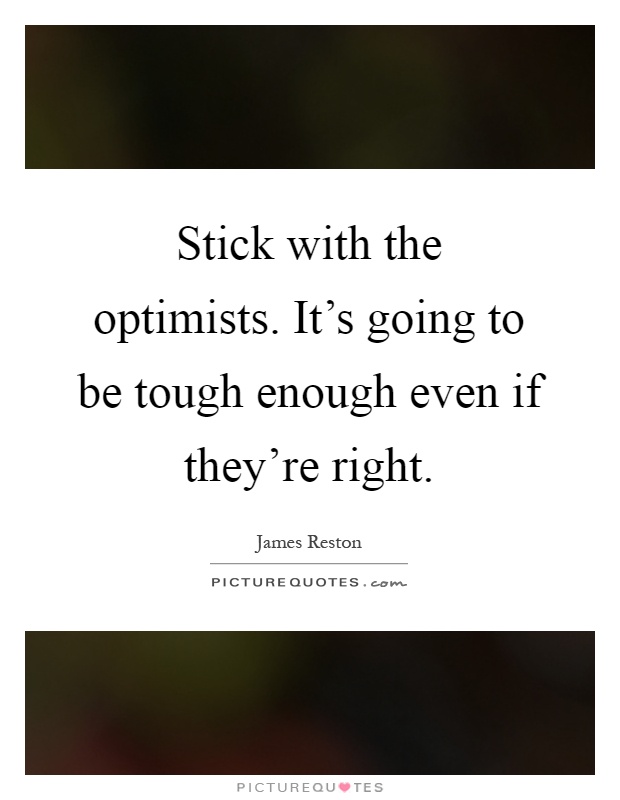 Stick with the optimists. It's going to be tough enough even if they're right Picture Quote #1