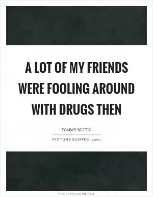 A lot of my friends were fooling around with drugs then Picture Quote #1