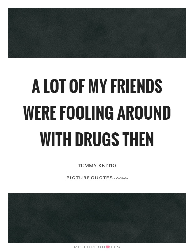 A lot of my friends were fooling around with drugs then Picture Quote #1