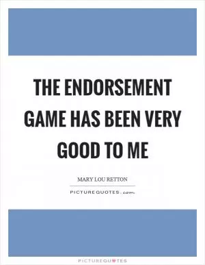 The endorsement game has been very good to me Picture Quote #1