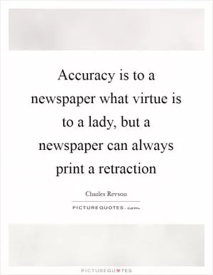 Accuracy is to a newspaper what virtue is to a lady, but a newspaper can always print a retraction Picture Quote #1
