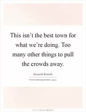 This isn’t the best town for what we’re doing. Too many other things to pull the crowds away Picture Quote #1