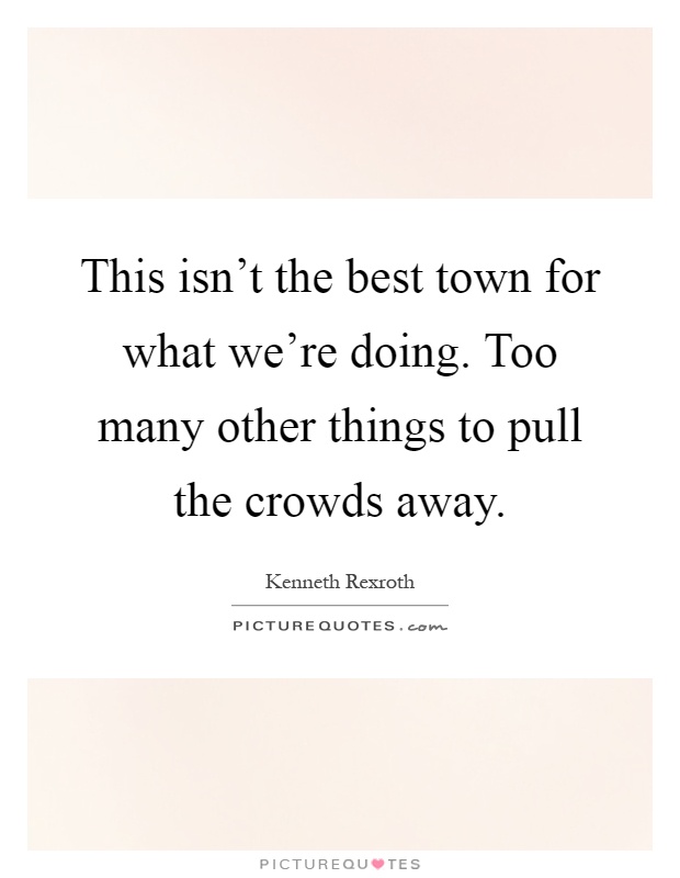 This isn't the best town for what we're doing. Too many other things to pull the crowds away Picture Quote #1