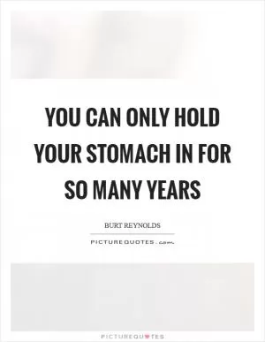 You can only hold your stomach in for so many years Picture Quote #1