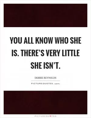 You all know who she is. There’s very little she isn’t Picture Quote #1