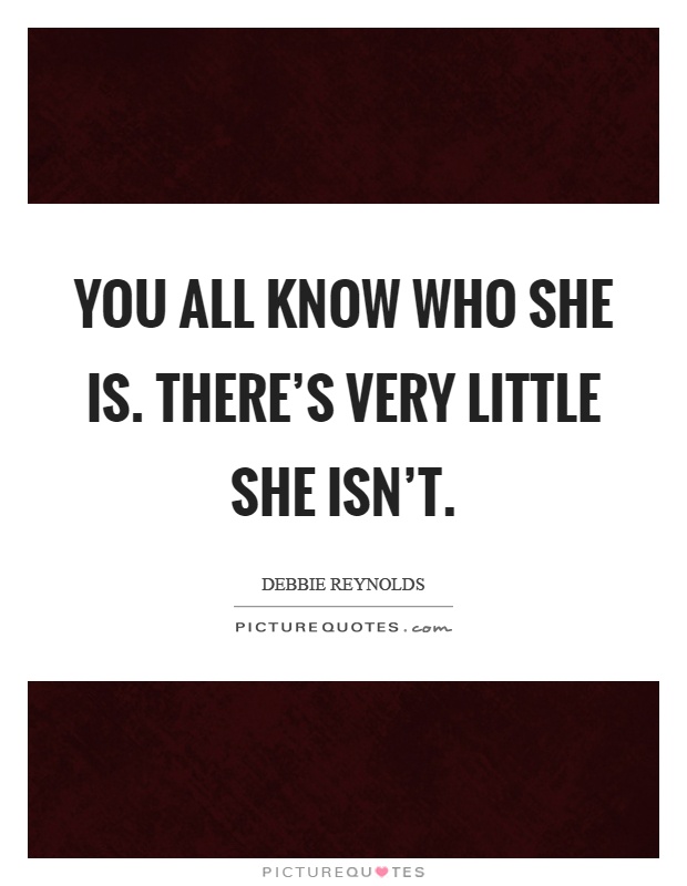You all know who she is. There's very little she isn't Picture Quote #1