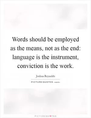 Words should be employed as the means, not as the end: language is the instrument, conviction is the work Picture Quote #1