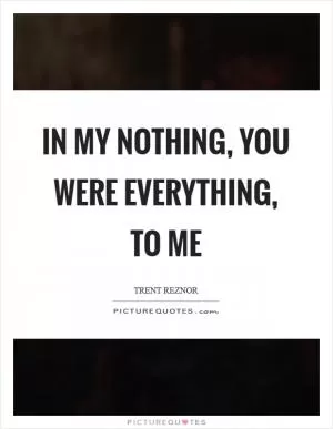 In my nothing, you were everything, to me Picture Quote #1
