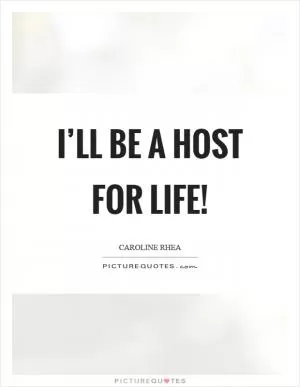 I’ll be a host for life! Picture Quote #1