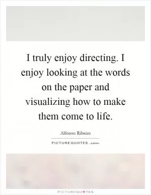 I truly enjoy directing. I enjoy looking at the words on the paper and visualizing how to make them come to life Picture Quote #1