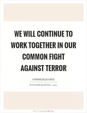 We will continue to work together in our common fight against terror Picture Quote #1