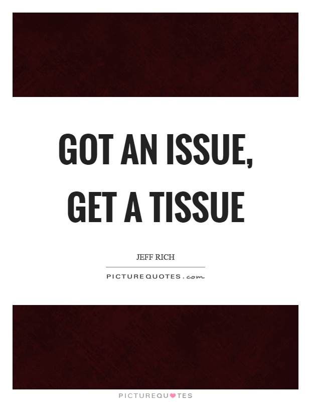 Got an issue, get a tissue Picture Quote #1