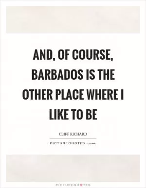 And, of course, barbados is the other place where I like to be Picture Quote #1