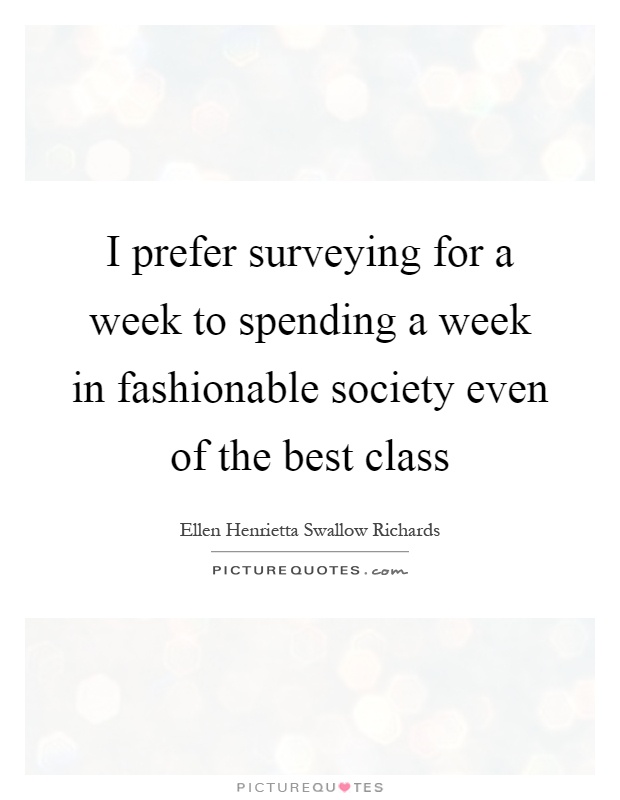 I prefer surveying for a week to spending a week in fashionable society even of the best class Picture Quote #1