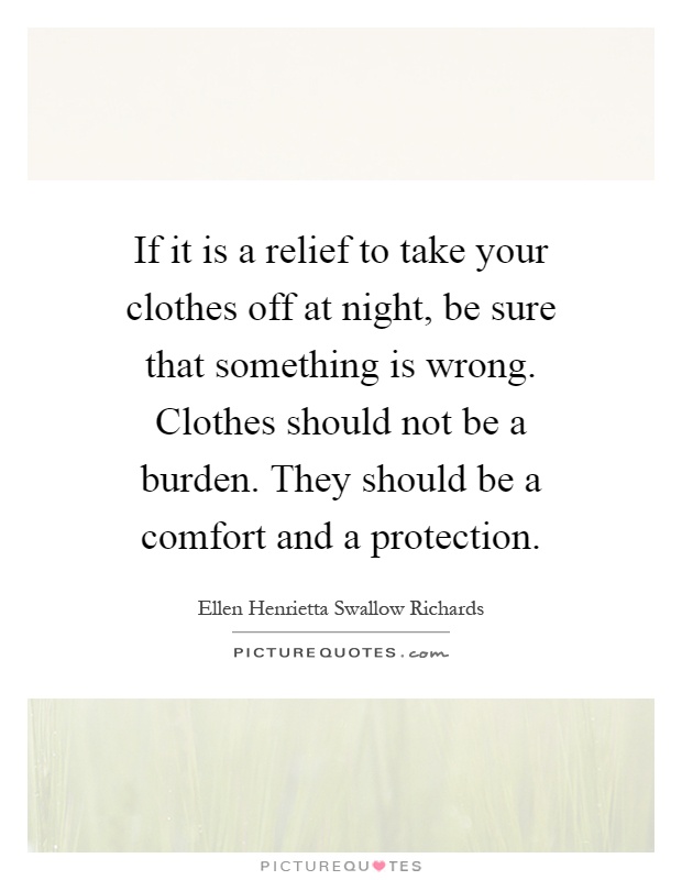 If it is a relief to take your clothes off at night, be sure that something is wrong. Clothes should not be a burden. They should be a comfort and a protection Picture Quote #1