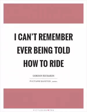 I can’t remember ever being told how to ride Picture Quote #1