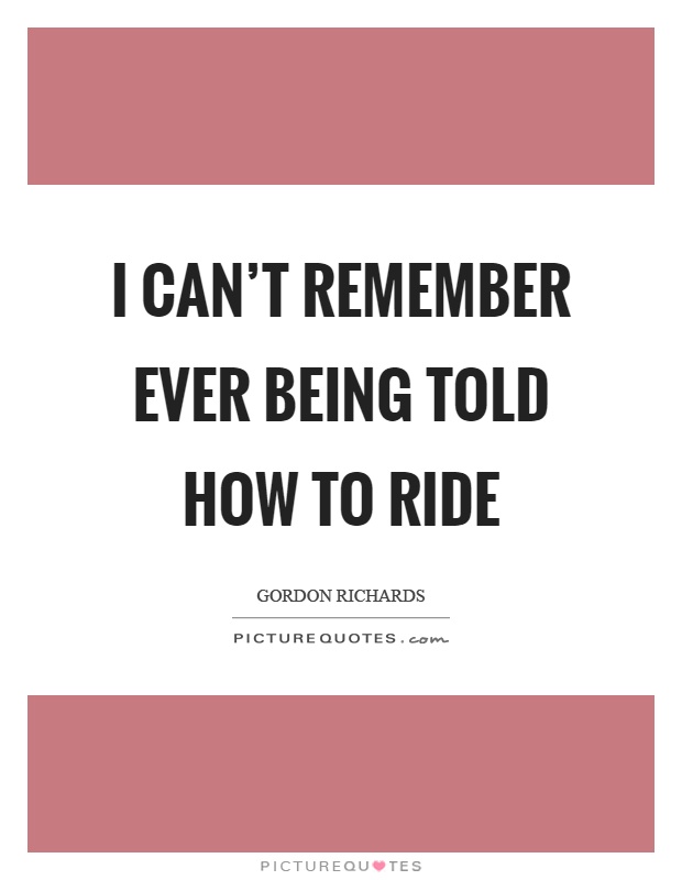 I can't remember ever being told how to ride Picture Quote #1