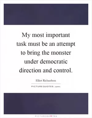 My most important task must be an attempt to bring the monster under democratic direction and control Picture Quote #1