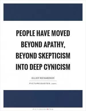 People have moved beyond apathy, beyond skepticism into deep cynicism Picture Quote #1
