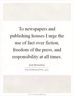 To newspapers and publishing houses I urge the use of fact over fiction, freedom of the press, and responsibility at all times Picture Quote #1