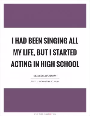 I had been singing all my life, but I started acting in high school Picture Quote #1
