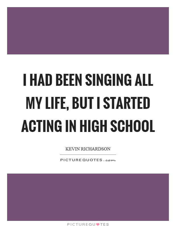I had been singing all my life, but I started acting in high school Picture Quote #1
