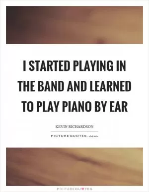 I started playing in the band and learned to play piano by ear Picture Quote #1