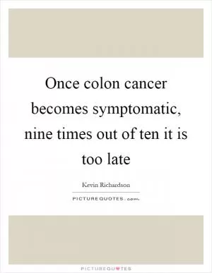 Once colon cancer becomes symptomatic, nine times out of ten it is too late Picture Quote #1
