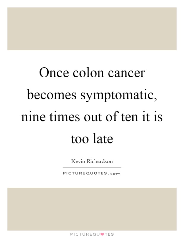 Once colon cancer becomes symptomatic, nine times out of ten it is too late Picture Quote #1