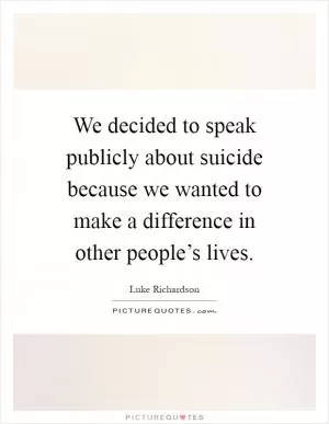 We decided to speak publicly about suicide because we wanted to make a difference in other people’s lives Picture Quote #1