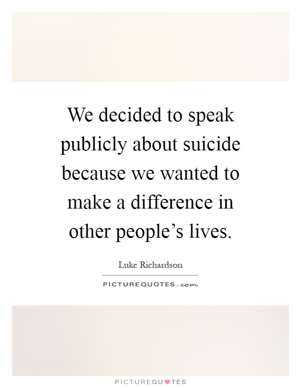 We decided to speak publicly about suicide because we wanted to make a difference in other people's lives Picture Quote #1