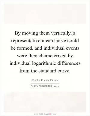 By moving them vertically, a representative mean curve could be formed, and individual events were then characterized by individual logarithmic differences from the standard curve Picture Quote #1