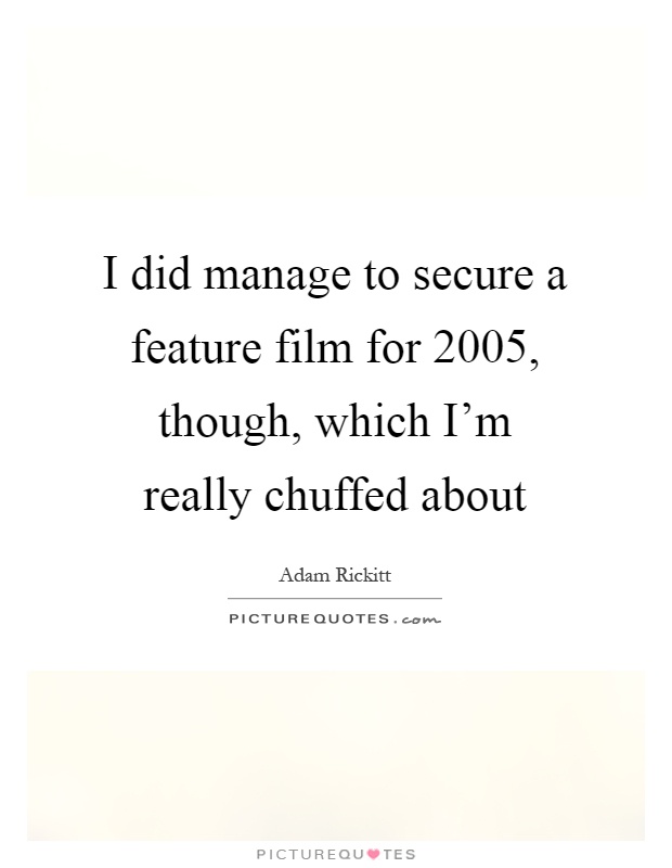I did manage to secure a feature film for 2005, though, which I'm really chuffed about Picture Quote #1