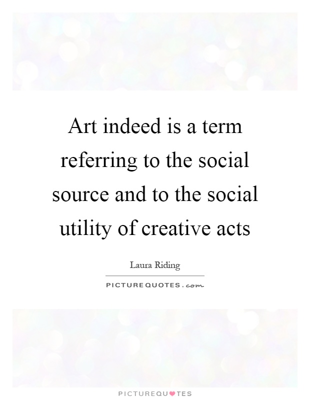 Art indeed is a term referring to the social source and to the social utility of creative acts Picture Quote #1