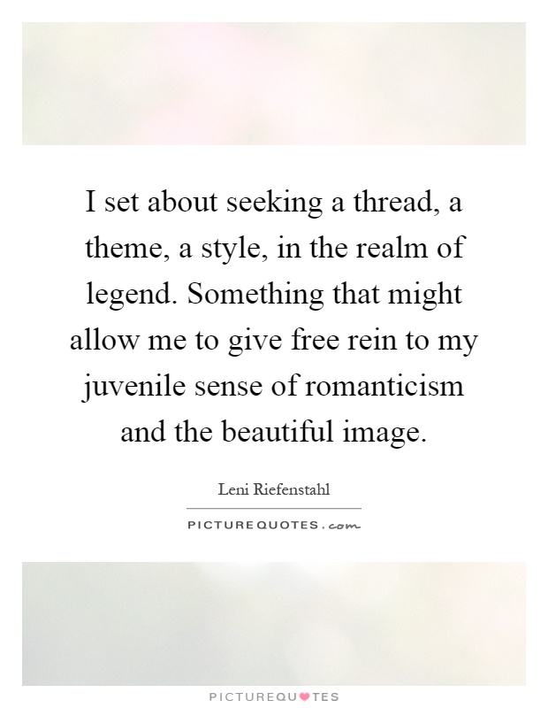 I set about seeking a thread, a theme, a style, in the realm of legend. Something that might allow me to give free rein to my juvenile sense of romanticism and the beautiful image Picture Quote #1