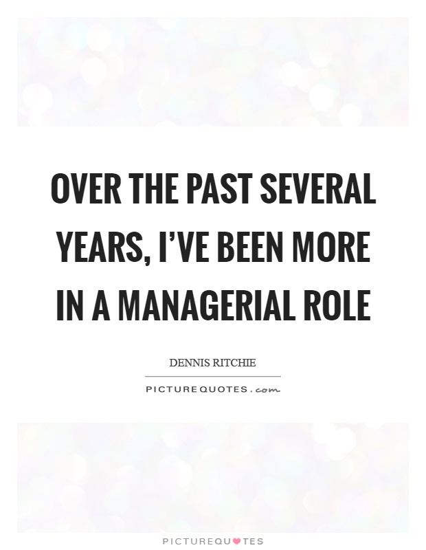 Over the past several years, I've been more in a managerial role Picture Quote #1