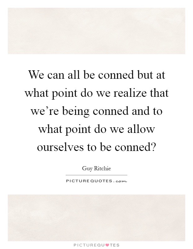 We can all be conned but at what point do we realize that we're being conned and to what point do we allow ourselves to be conned? Picture Quote #1