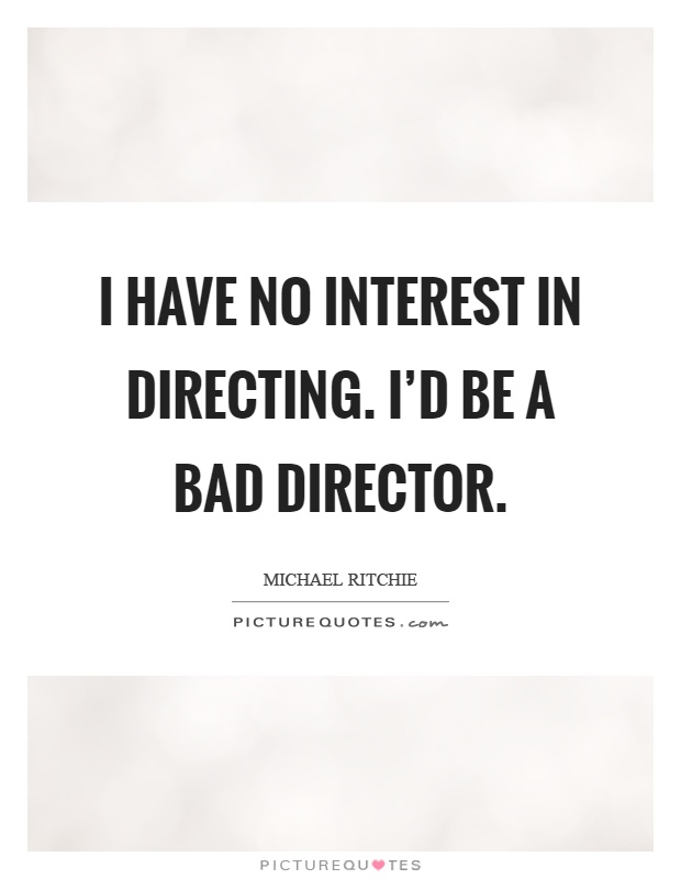 I have no interest in directing. I'd be a bad director Picture Quote #1