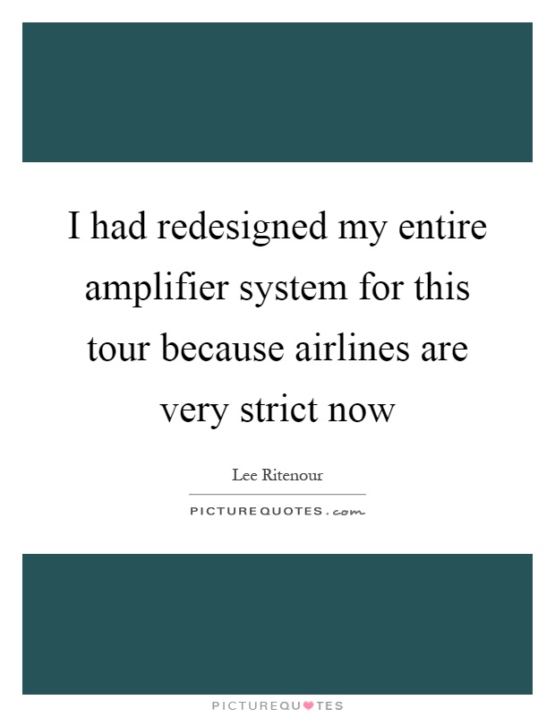 I had redesigned my entire amplifier system for this tour because airlines are very strict now Picture Quote #1