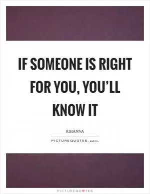 If someone is right for you, you’ll know it Picture Quote #1