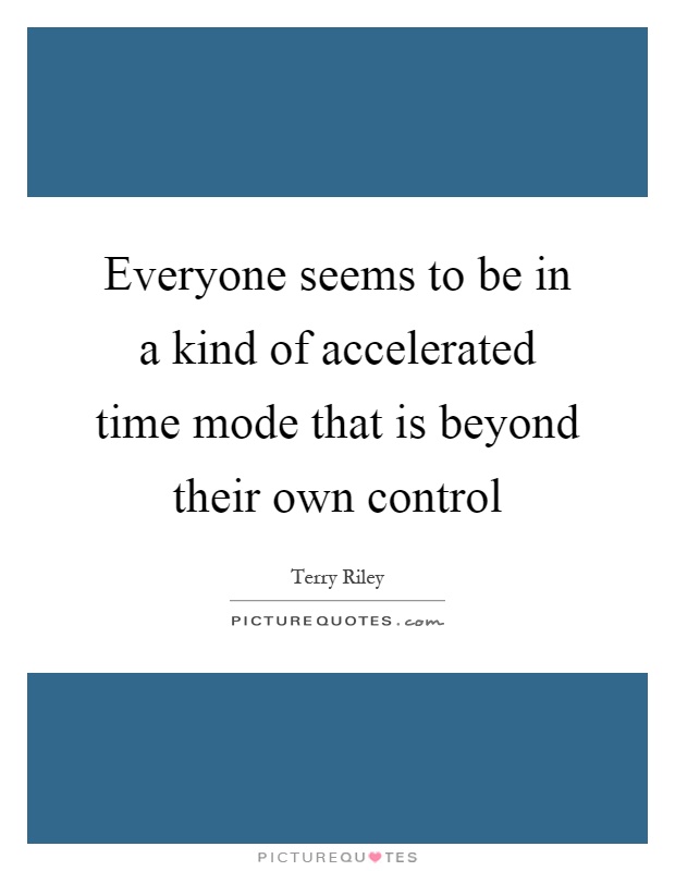 Everyone seems to be in a kind of accelerated time mode that is beyond their own control Picture Quote #1