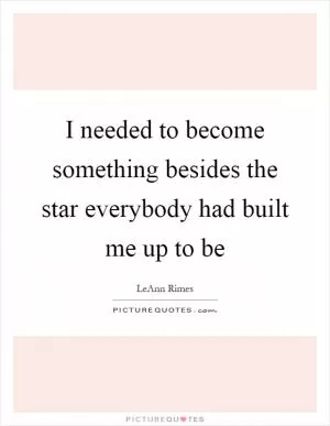 I needed to become something besides the star everybody had built me up to be Picture Quote #1
