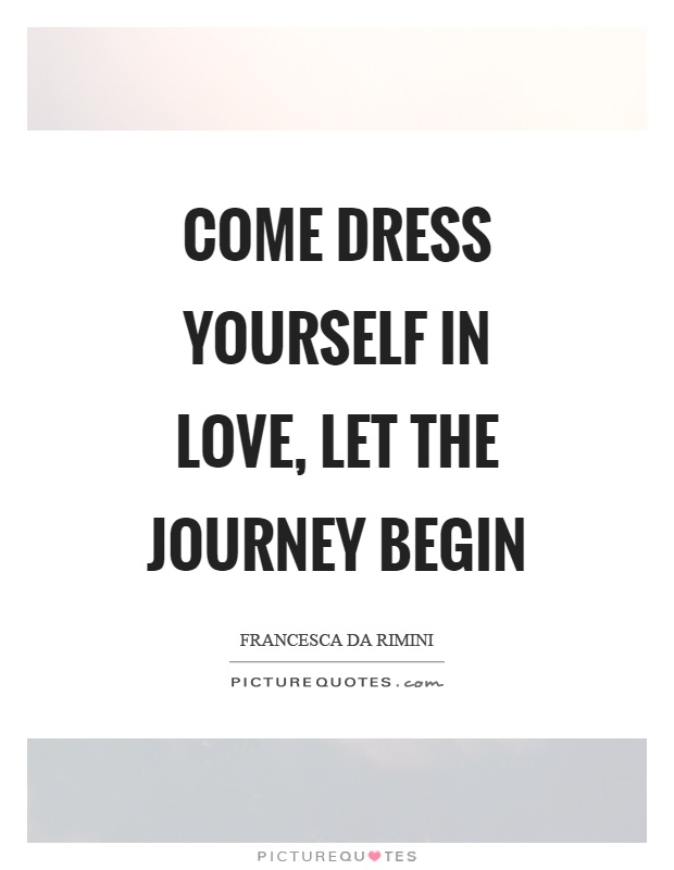 Come dress yourself in love, let the journey begin Picture Quote #1