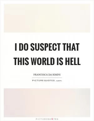 I do suspect that this world is hell Picture Quote #1