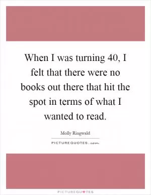 When I was turning 40, I felt that there were no books out there that hit the spot in terms of what I wanted to read Picture Quote #1