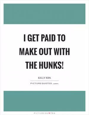 I get paid to make out with the hunks! Picture Quote #1