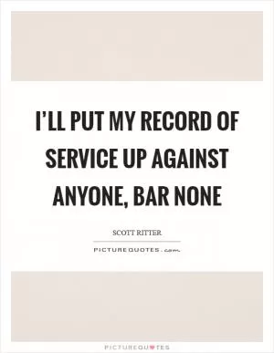 I’ll put my record of service up against anyone, bar none Picture Quote #1