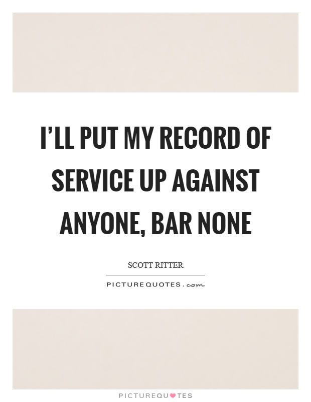 I'll put my record of service up against anyone, bar none Picture Quote #1