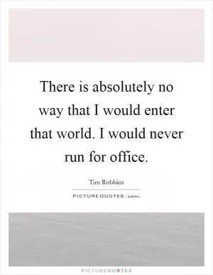 There is absolutely no way that I would enter that world. I would never run for office Picture Quote #1